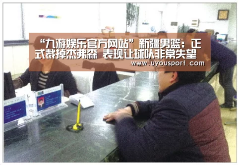 “九游娱乐官方网站”新疆男篮:正式裁掉杰弗森 表现让球队非常失望(图3) “九游娱乐官方网站”新疆男篮:正式裁掉杰弗森 表现让球队非常失望(图3)