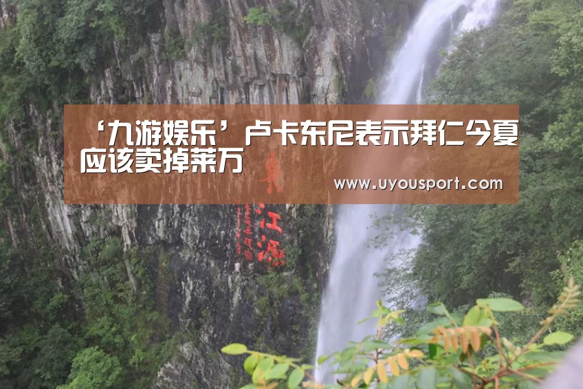 ‘九游娱乐’卢卡东尼表示拜仁今夏应该卖掉莱万(图1)
