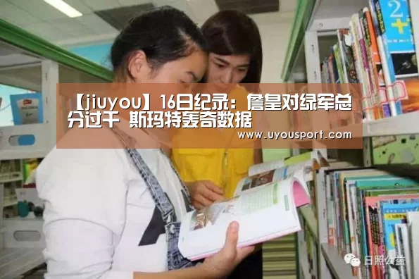 【jiuyou】16日纪录：詹皇对绿军总分过千 斯玛特轰奇数据(图1)